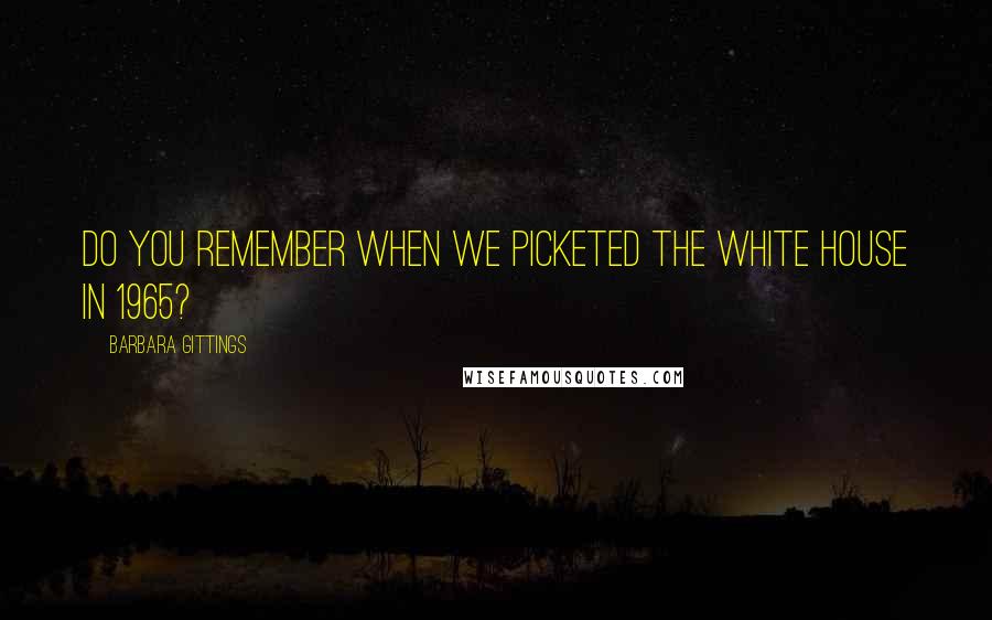 Barbara Gittings Quotes: Do you remember when we picketed the White House in 1965?