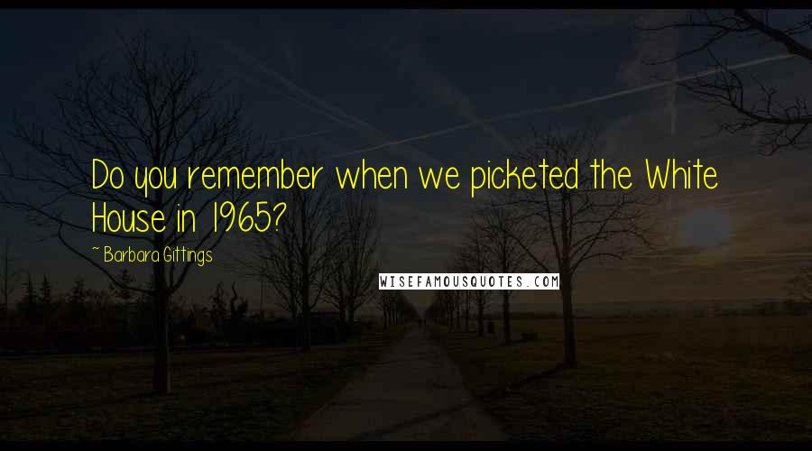 Barbara Gittings Quotes: Do you remember when we picketed the White House in 1965?