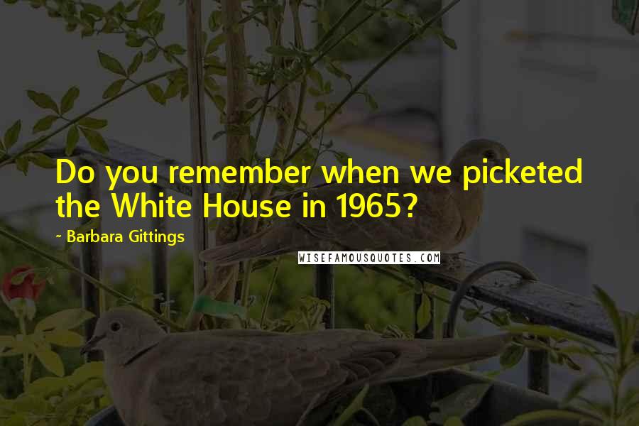 Barbara Gittings Quotes: Do you remember when we picketed the White House in 1965?
