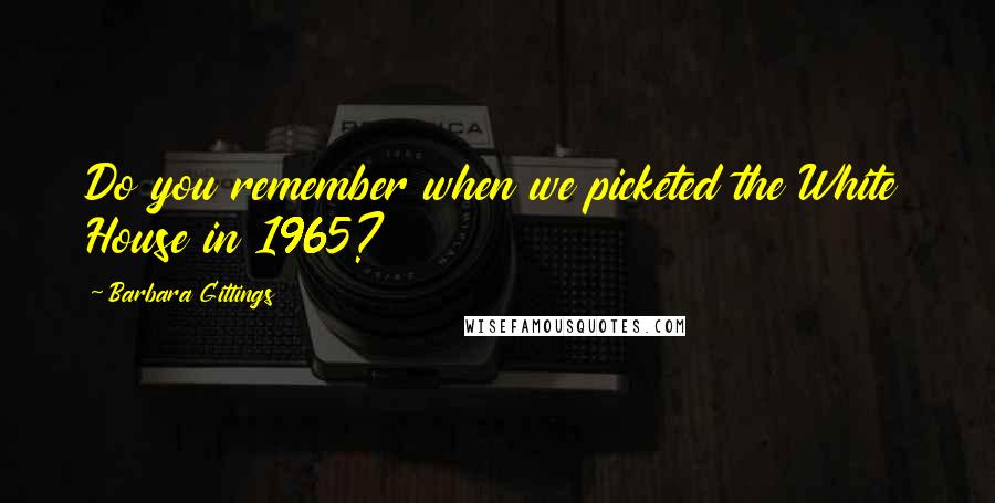 Barbara Gittings Quotes: Do you remember when we picketed the White House in 1965?