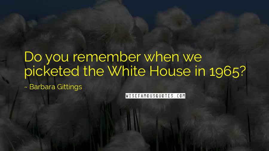 Barbara Gittings Quotes: Do you remember when we picketed the White House in 1965?