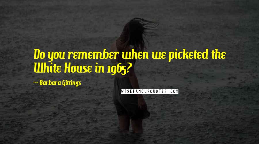 Barbara Gittings Quotes: Do you remember when we picketed the White House in 1965?