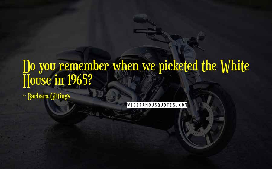 Barbara Gittings Quotes: Do you remember when we picketed the White House in 1965?