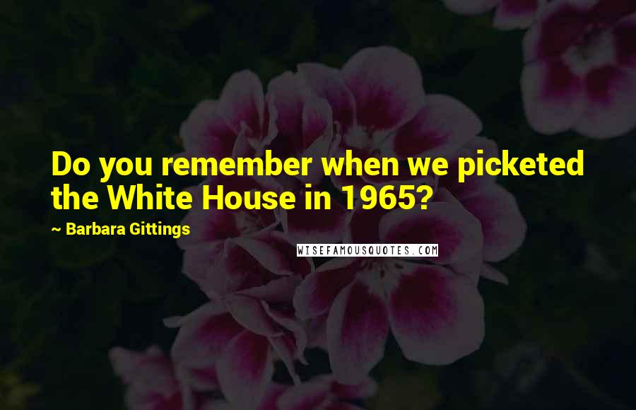 Barbara Gittings Quotes: Do you remember when we picketed the White House in 1965?