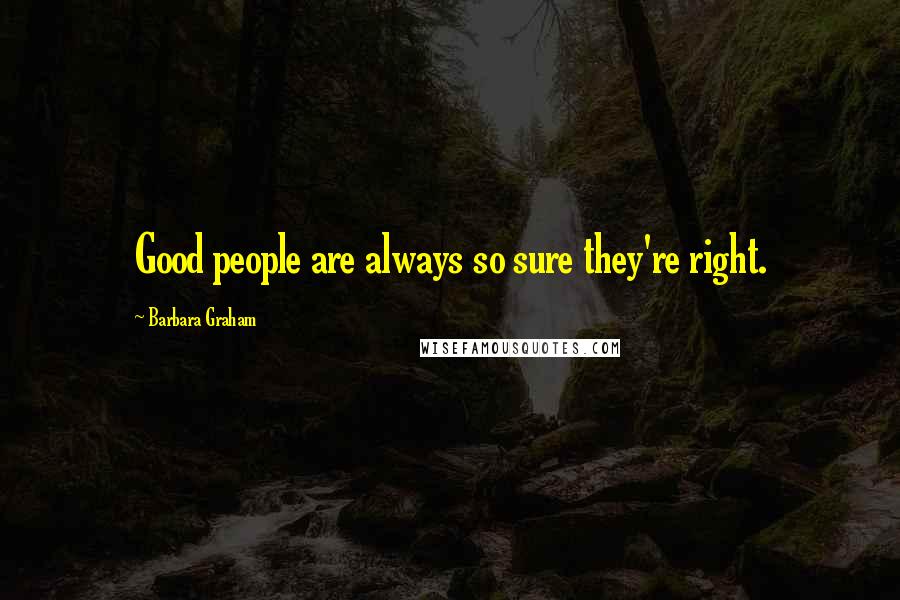 Barbara Graham Quotes: Good people are always so sure they're right.