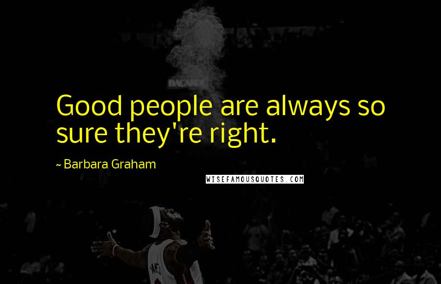 Barbara Graham Quotes: Good people are always so sure they're right.