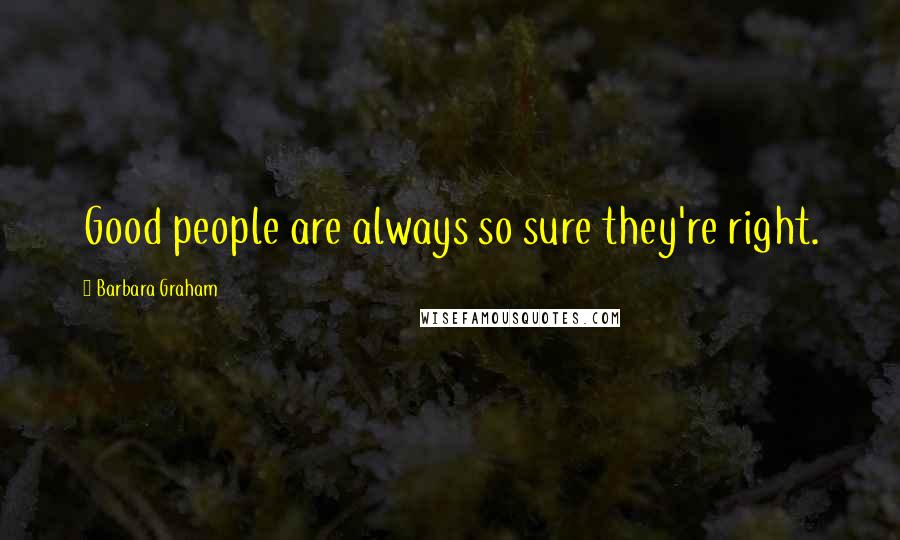 Barbara Graham Quotes: Good people are always so sure they're right.