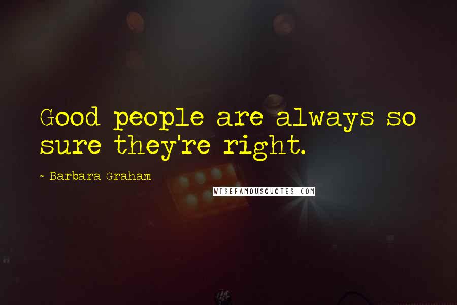 Barbara Graham Quotes: Good people are always so sure they're right.