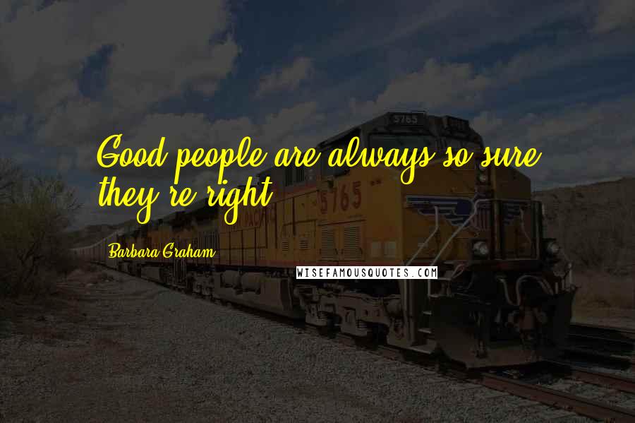 Barbara Graham Quotes: Good people are always so sure they're right.