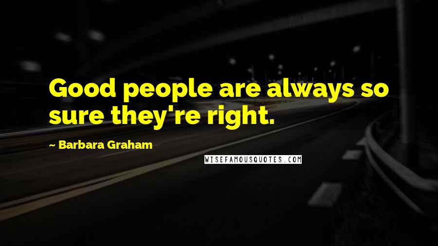 Barbara Graham Quotes: Good people are always so sure they're right.