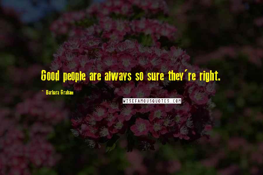 Barbara Graham Quotes: Good people are always so sure they're right.