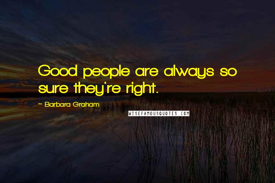 Barbara Graham Quotes: Good people are always so sure they're right.