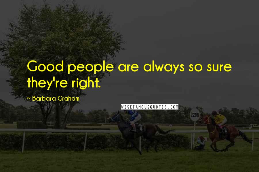 Barbara Graham Quotes: Good people are always so sure they're right.