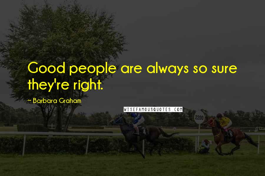 Barbara Graham Quotes: Good people are always so sure they're right.