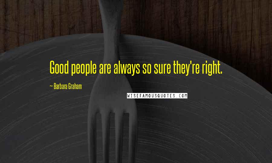 Barbara Graham Quotes: Good people are always so sure they're right.