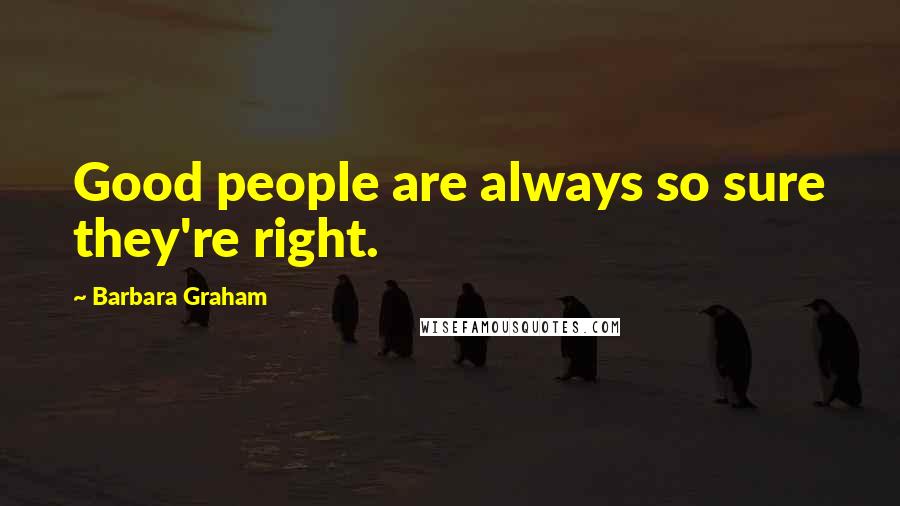 Barbara Graham Quotes: Good people are always so sure they're right.