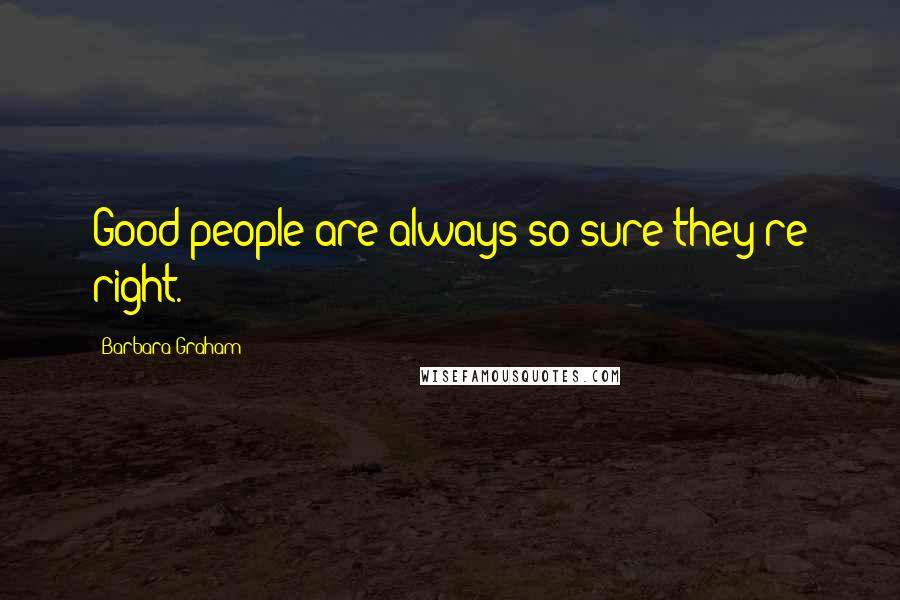 Barbara Graham Quotes: Good people are always so sure they're right.