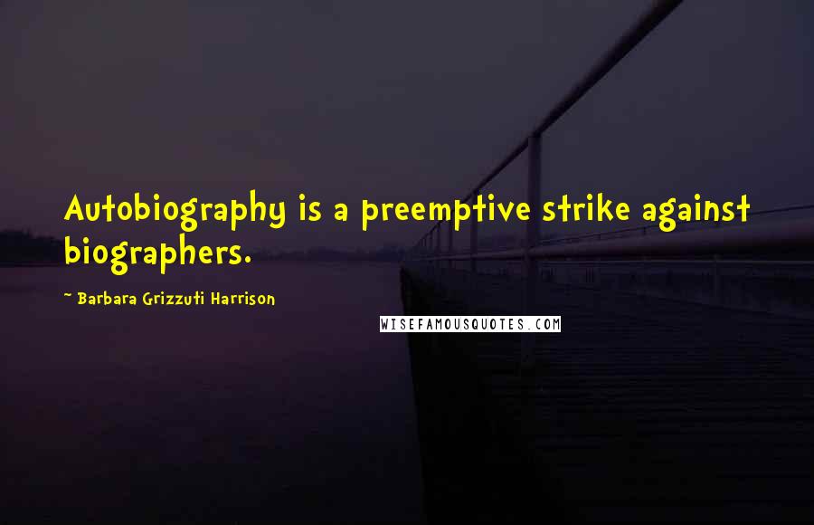 Barbara Grizzuti Harrison Quotes: Autobiography is a preemptive strike against biographers.