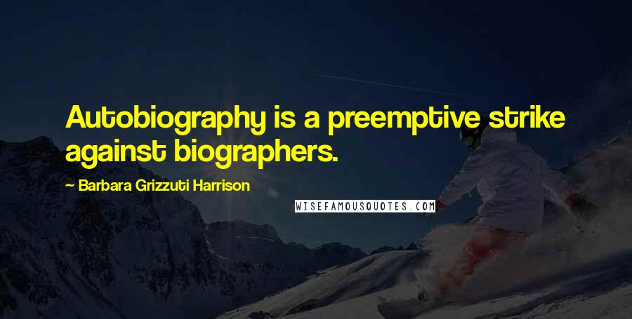 Barbara Grizzuti Harrison Quotes: Autobiography is a preemptive strike against biographers.