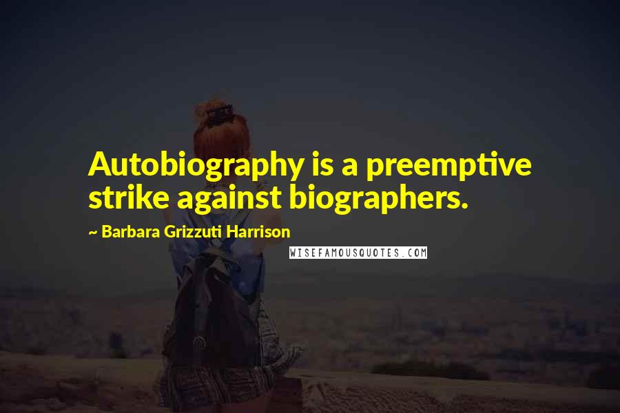 Barbara Grizzuti Harrison Quotes: Autobiography is a preemptive strike against biographers.