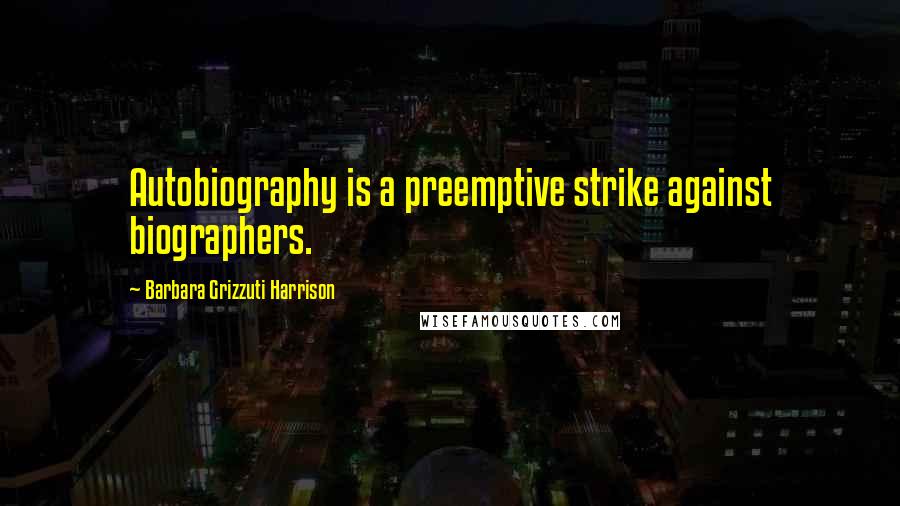 Barbara Grizzuti Harrison Quotes: Autobiography is a preemptive strike against biographers.