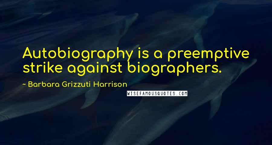 Barbara Grizzuti Harrison Quotes: Autobiography is a preemptive strike against biographers.