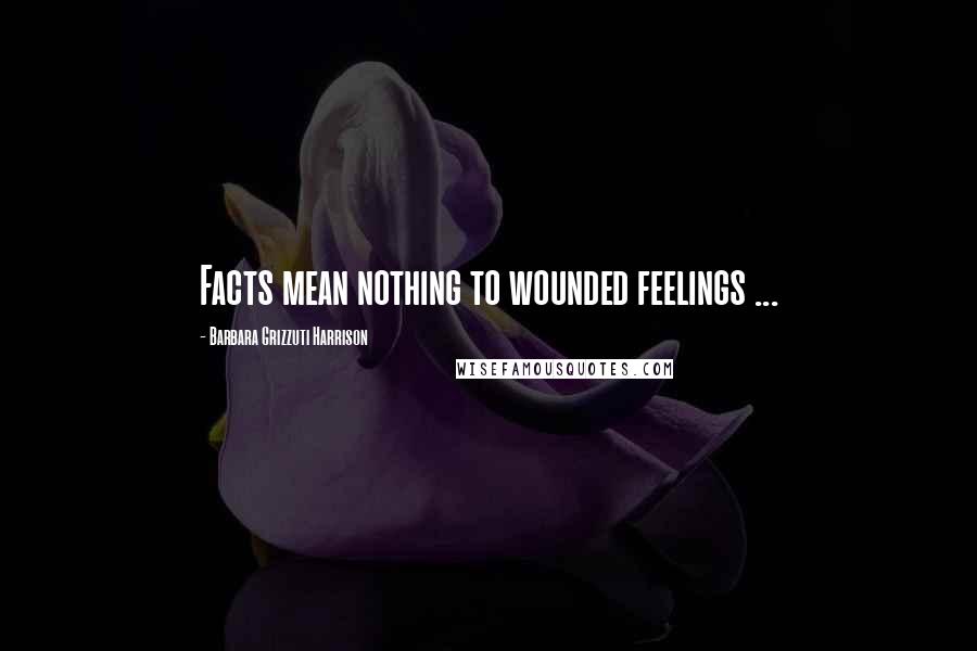 Barbara Grizzuti Harrison Quotes: Facts mean nothing to wounded feelings ...