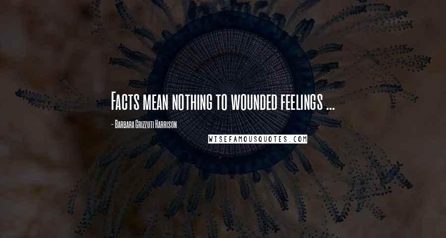 Barbara Grizzuti Harrison Quotes: Facts mean nothing to wounded feelings ...