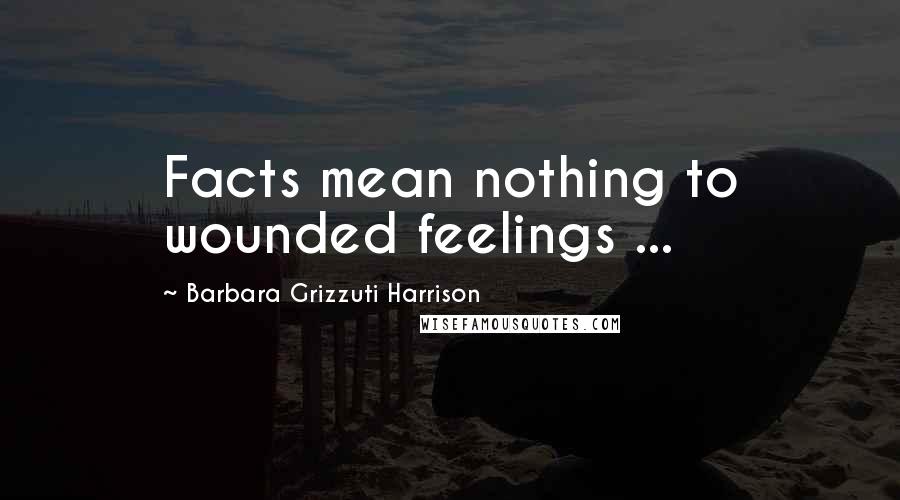 Barbara Grizzuti Harrison Quotes: Facts mean nothing to wounded feelings ...