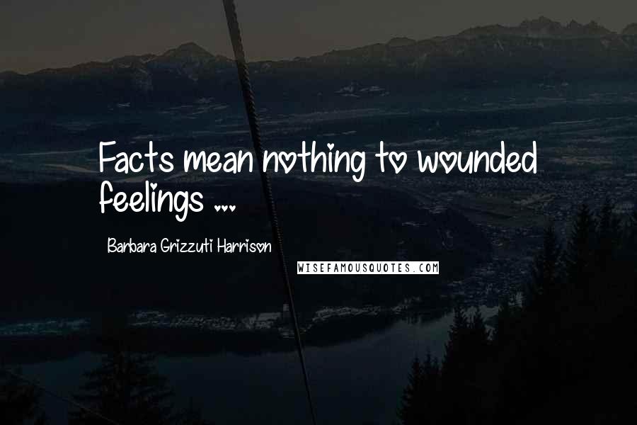 Barbara Grizzuti Harrison Quotes: Facts mean nothing to wounded feelings ...