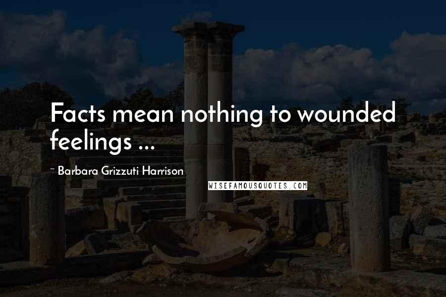 Barbara Grizzuti Harrison Quotes: Facts mean nothing to wounded feelings ...