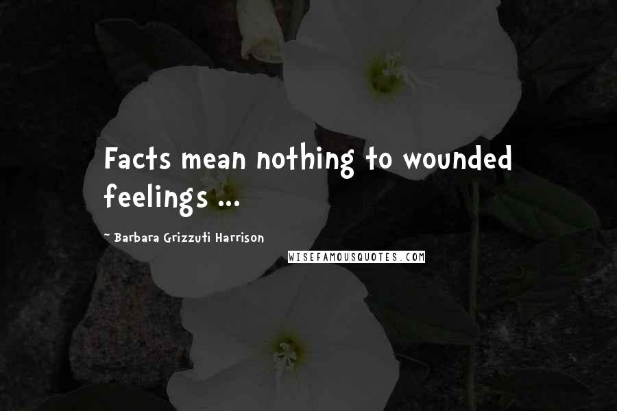 Barbara Grizzuti Harrison Quotes: Facts mean nothing to wounded feelings ...