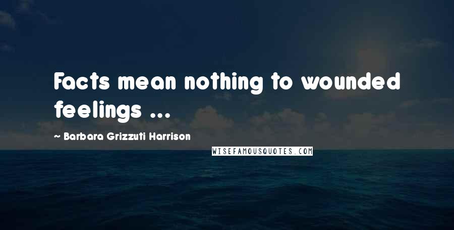 Barbara Grizzuti Harrison Quotes: Facts mean nothing to wounded feelings ...