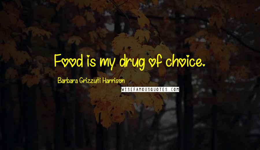 Barbara Grizzuti Harrison Quotes: Food is my drug of choice.