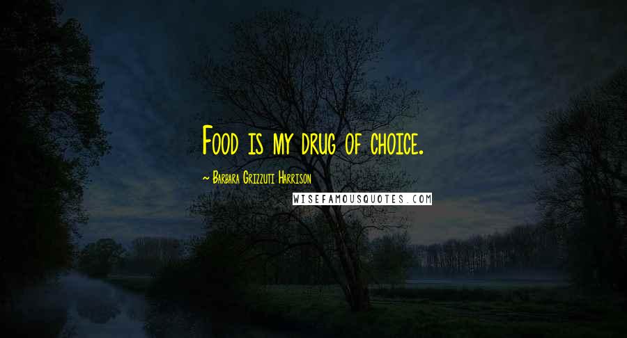 Barbara Grizzuti Harrison Quotes: Food is my drug of choice.