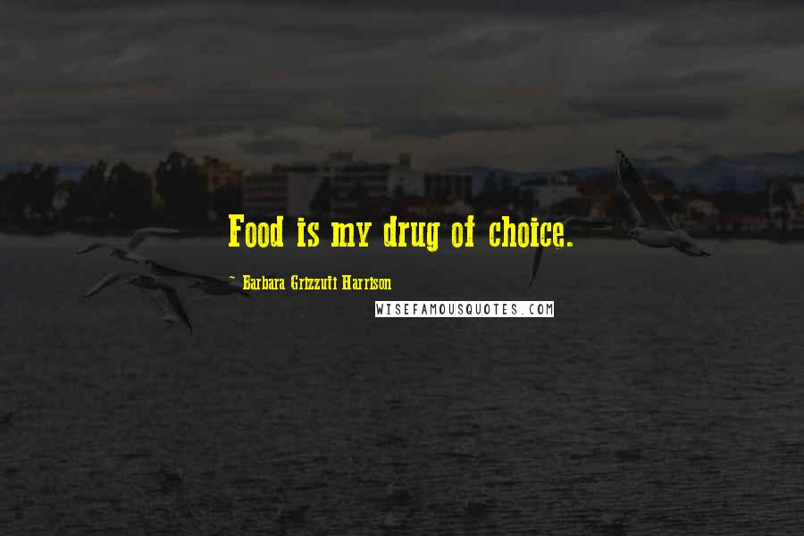 Barbara Grizzuti Harrison Quotes: Food is my drug of choice.