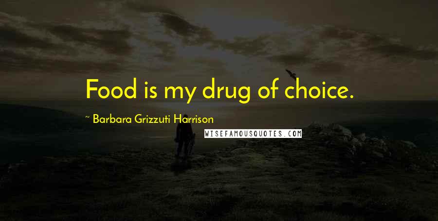 Barbara Grizzuti Harrison Quotes: Food is my drug of choice.