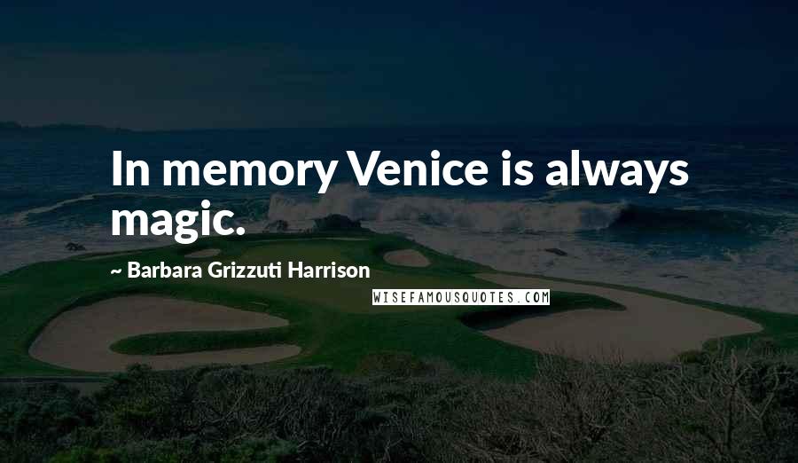 Barbara Grizzuti Harrison Quotes: In memory Venice is always magic.