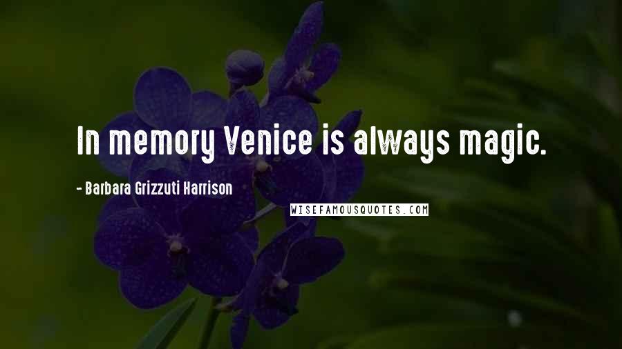 Barbara Grizzuti Harrison Quotes: In memory Venice is always magic.