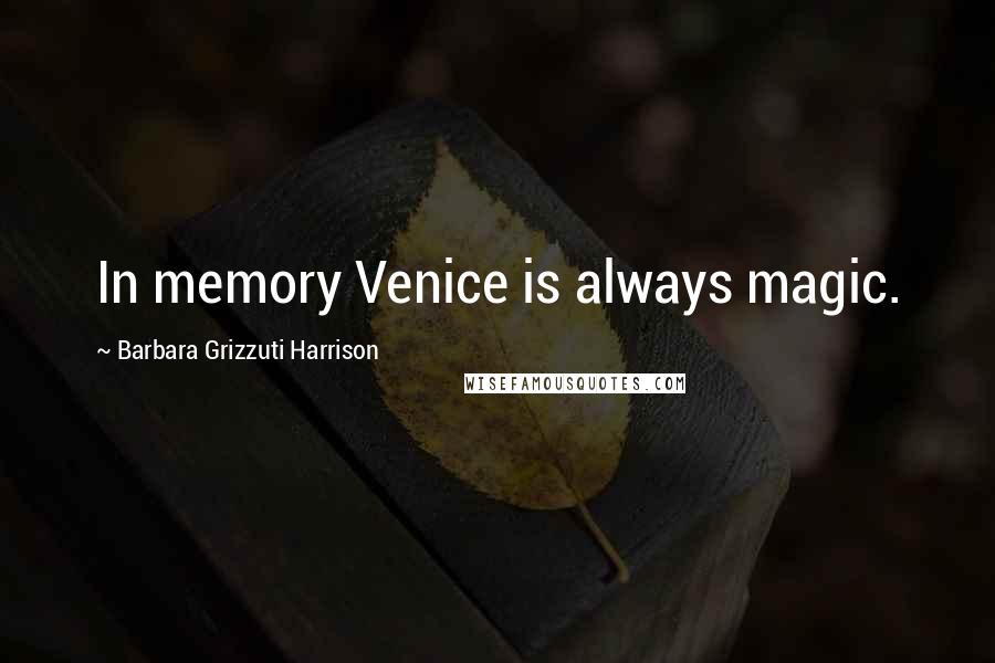 Barbara Grizzuti Harrison Quotes: In memory Venice is always magic.