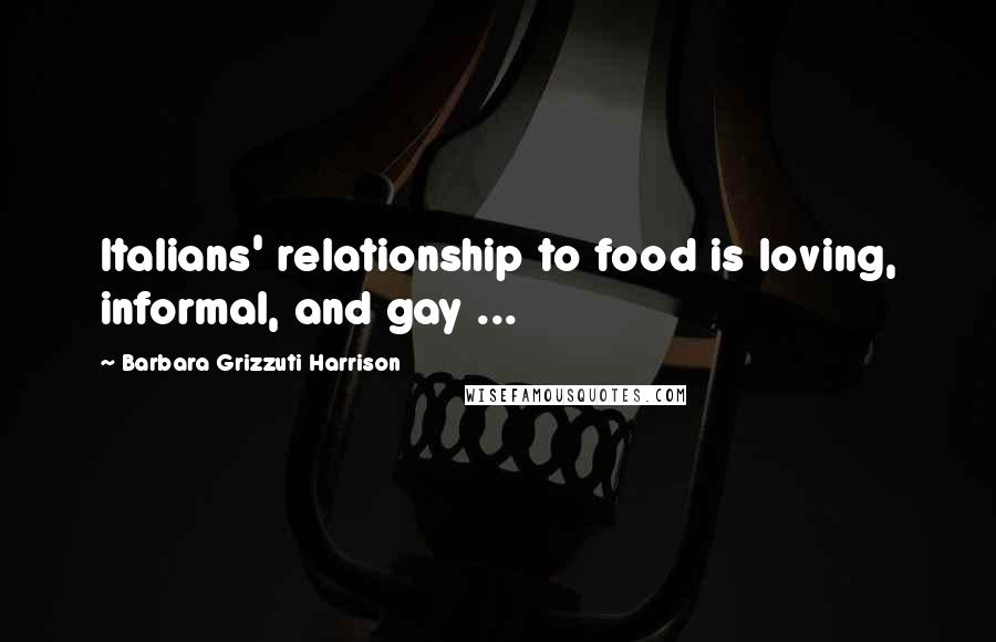 Barbara Grizzuti Harrison Quotes: Italians' relationship to food is loving, informal, and gay ...