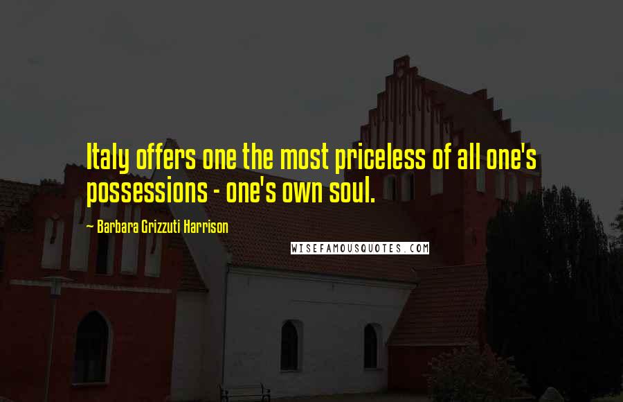 Barbara Grizzuti Harrison Quotes: Italy offers one the most priceless of all one's possessions - one's own soul.