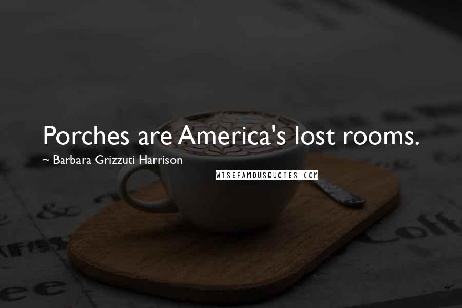 Barbara Grizzuti Harrison Quotes: Porches are America's lost rooms.