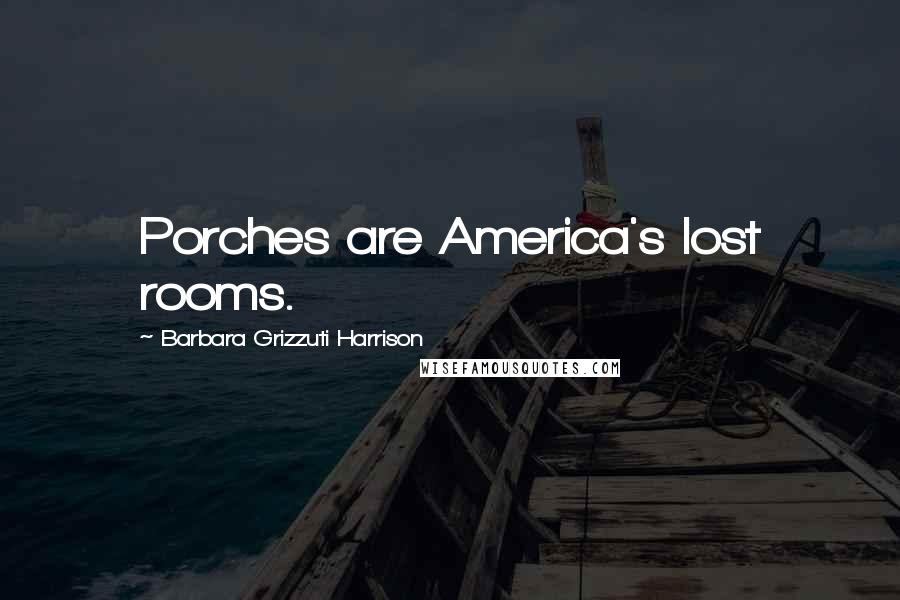 Barbara Grizzuti Harrison Quotes: Porches are America's lost rooms.