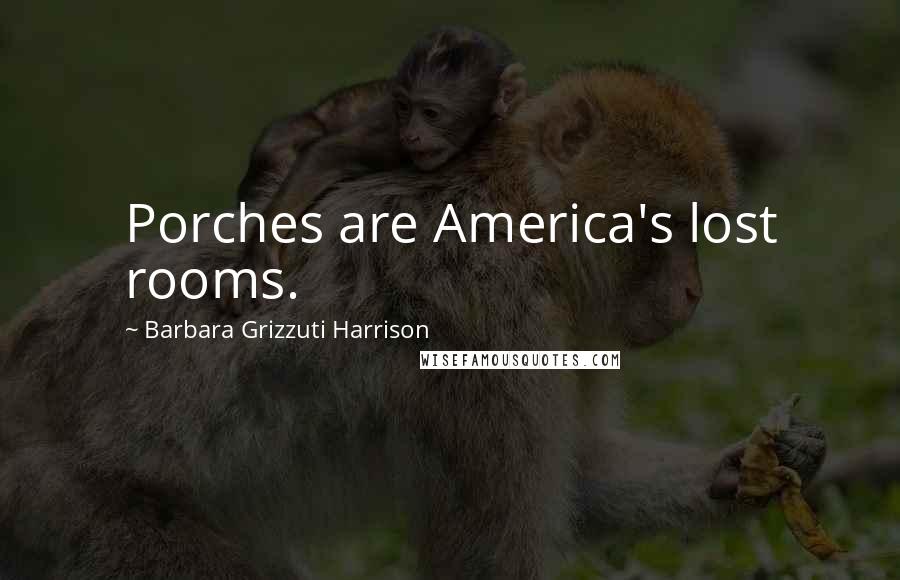 Barbara Grizzuti Harrison Quotes: Porches are America's lost rooms.