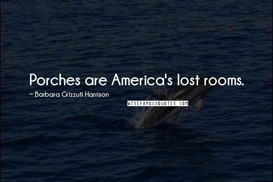 Barbara Grizzuti Harrison Quotes: Porches are America's lost rooms.