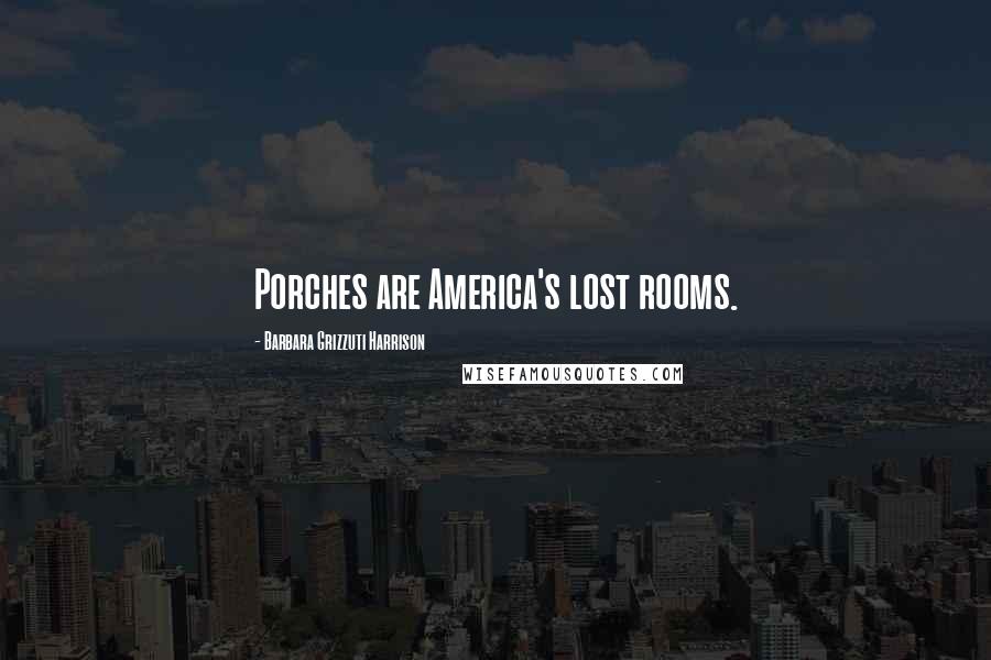 Barbara Grizzuti Harrison Quotes: Porches are America's lost rooms.