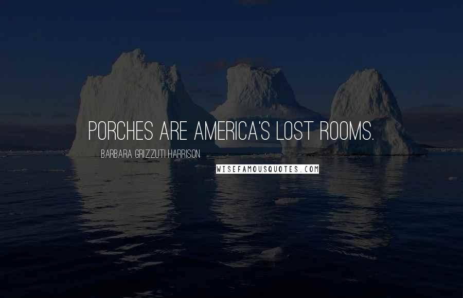 Barbara Grizzuti Harrison Quotes: Porches are America's lost rooms.