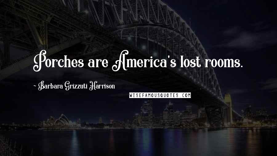 Barbara Grizzuti Harrison Quotes: Porches are America's lost rooms.