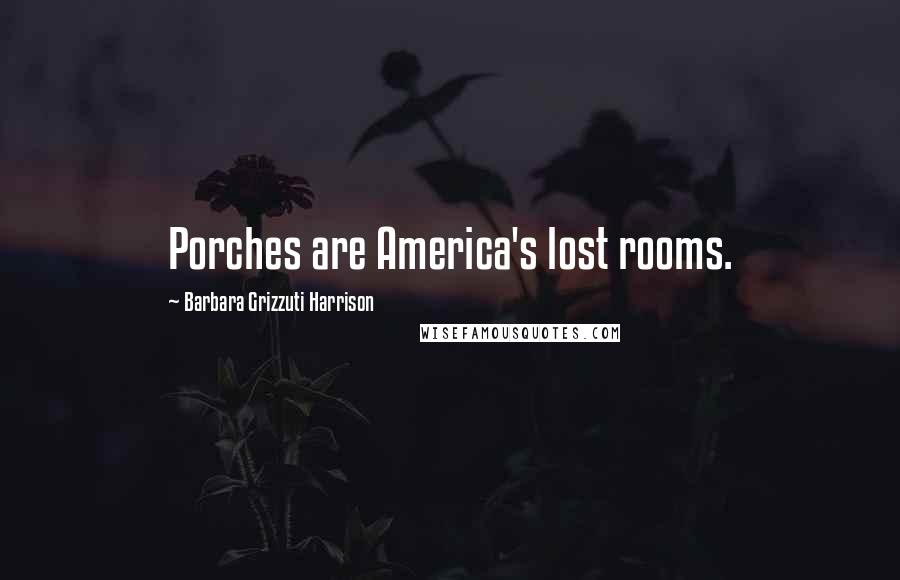 Barbara Grizzuti Harrison Quotes: Porches are America's lost rooms.
